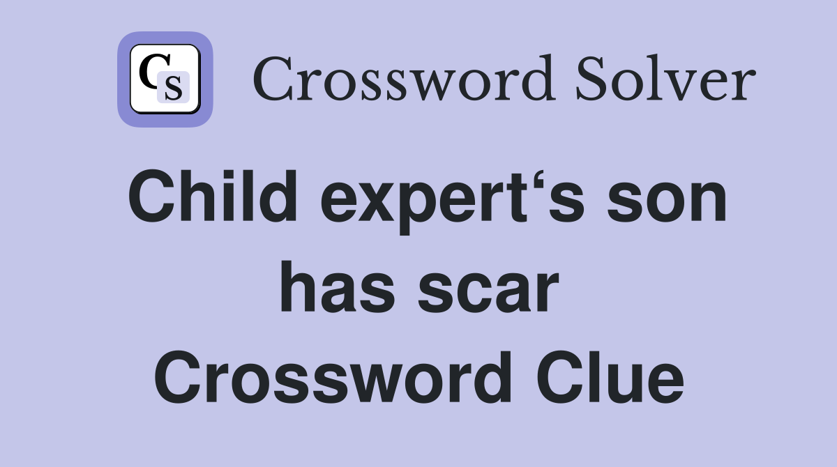 Child expert‘s son has scar Crossword Clue Answers Crossword Solver